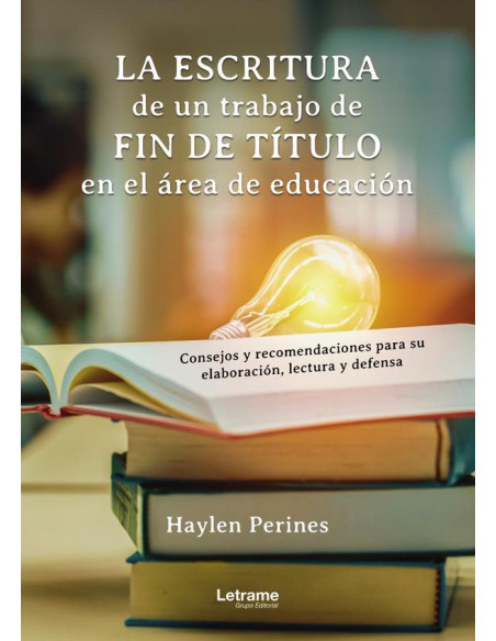 La escritura de un trabajo de fin de título en el área de la educación:Consejos y recomendaciones para su elaboración, lectura y defensa