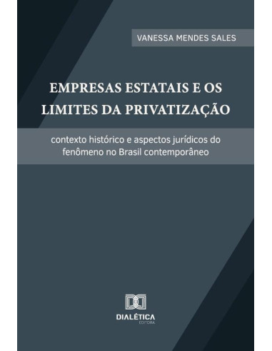 Empresas Estatais E Os Limites Da Privatização:Contexto Histórico E Aspectos Jurídicos Do Fenômeno No Brasil Contemporâneo