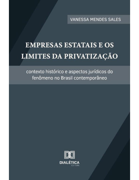 Empresas Estatais E Os Limites Da Privatização:Contexto Histórico E Aspectos Jurídicos Do Fenômeno No Brasil Contemporâneo