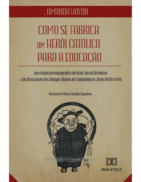 Como Se Fabrica Um Herói Católico Para A Educação:Um Estudo Prosopográfico Da Ação Social Brasileira E Da Associação Dos Antigos Alunos Da Companhia De Jesus (1930-1934)