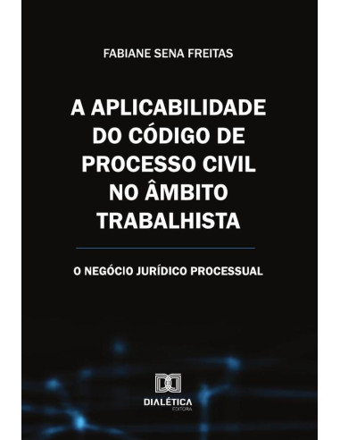 A Aplicabilidade Do Código De Processo Civil No Âmbito Trabalhista:O Negócio Jurídico Processual