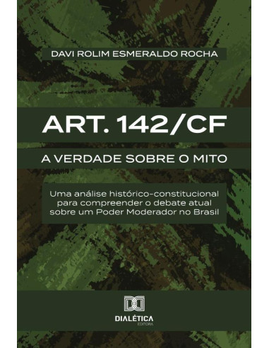 Art. 142/Cf:A Verdade Sobre O Mito: Uma Análise Histórico-Constitucional Para Compreender O Debate Atual Sobre Um Poder Moderador No Brasil