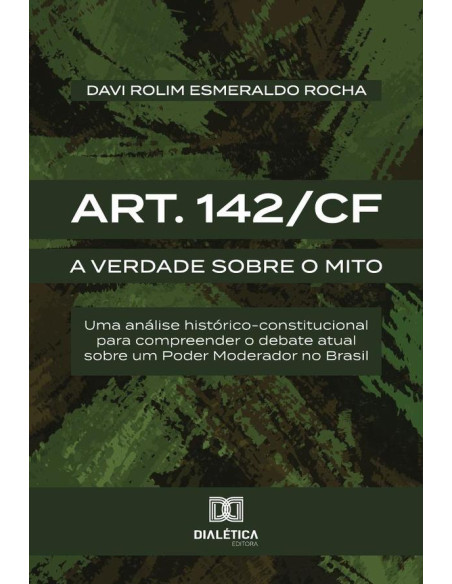 Art. 142/Cf:A Verdade Sobre O Mito: Uma Análise Histórico-Constitucional Para Compreender O Debate Atual Sobre Um Poder Moderador No Brasil