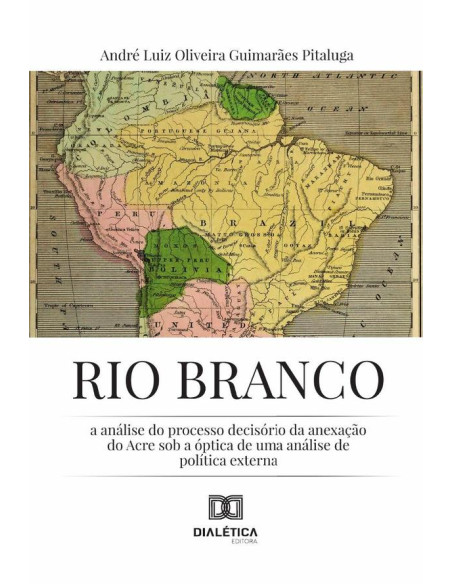 Rio Branco:A Análise Do Processo Decisório Da Anexação Do Acre Sob A Óptica De Uma Análise De Política Externa