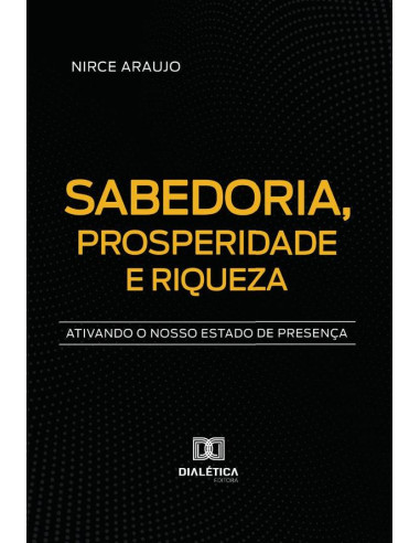 Sabedoria, Prosperidade E Riqueza:Ativando O Nosso Estado De Presença