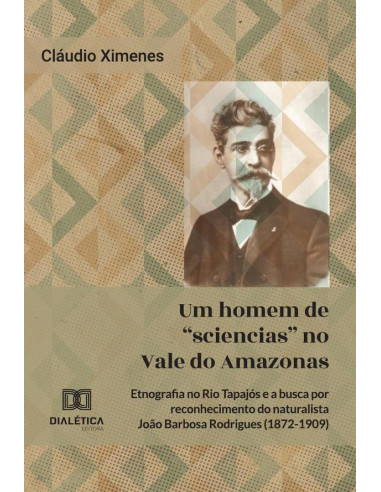 Um Homem De “Sciencias” No Vale Do Amazonas:Etnografia No Rio Tapajós E A Busca Por Reconhecimento Do Naturalista João Barbosa Rodrigues (1872-1909)