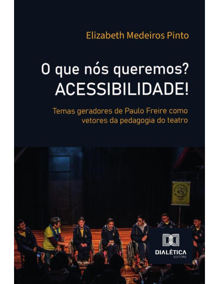 O Que Nós Queremos? Acessibilidade!:Temas Geradores De Paulo Freire Como Vetores Da Pedagogia Do Teatro