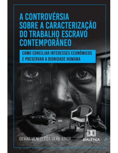 A Controvérsia Sobre A Caracterização Do Trabalho Escravo Contemporâneo:Como Conciliar Interesses Econômicos E Preservar A Dignidade Humana