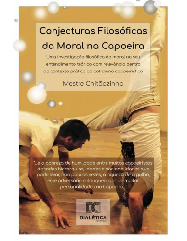 Conjecturas Filosóficas Da Moral Na Capoeira:Uma Investigação Filosófica Da Moral No Seu Entendimento Teórico Com Relevância Dentro Do Contexto Prático Do Cotidiano Capoeirístico