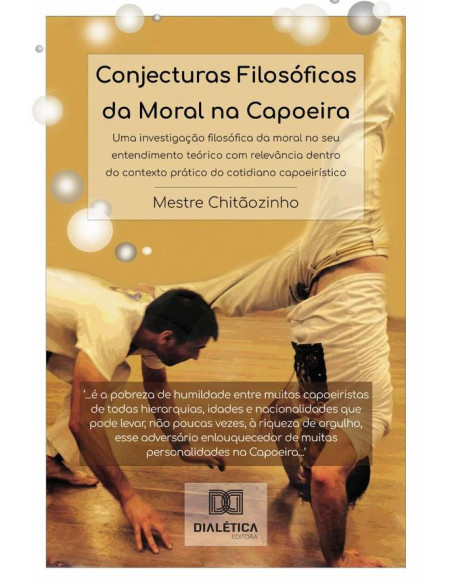 Conjecturas Filosóficas Da Moral Na Capoeira:Uma Investigação Filosófica Da Moral No Seu Entendimento Teórico Com Relevância Dentro Do Contexto Prático Do Cotidiano Capoeirístico