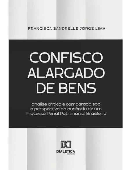 Confisco Alargado De Bens:Análise Crítica E Comparada Sob A Perspectiva Da Ausência De Um Processo Penal Patrimonial Brasileiro