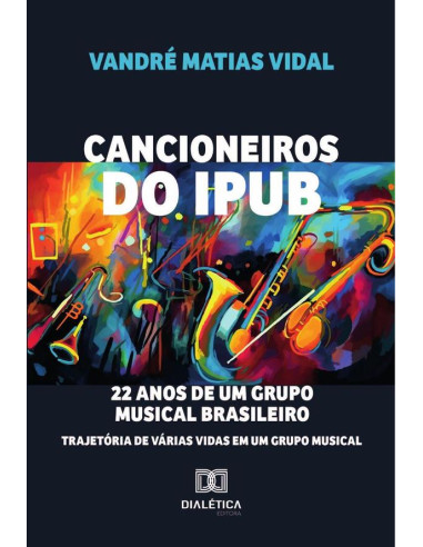 Cancioneiros Do Ipub:22 Anos De Um Grupo Musical Brasileiro: Trajetória De Várias Vidas Em Um Grupo Musical