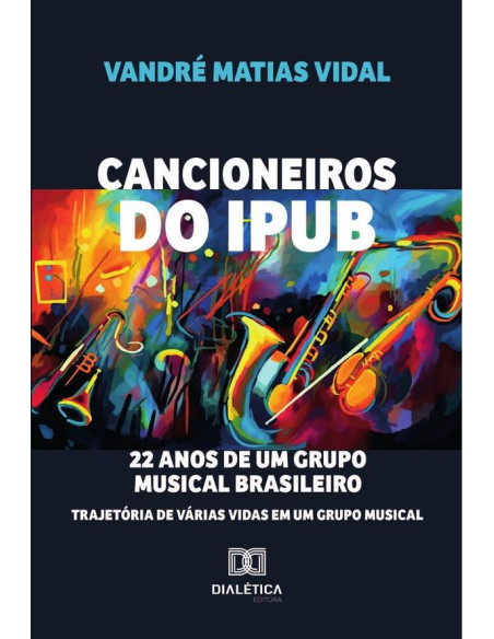 Cancioneiros Do Ipub:22 Anos De Um Grupo Musical Brasileiro: Trajetória De Várias Vidas Em Um Grupo Musical