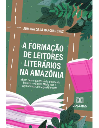 A Formação De Leitores Literários Na Amazônia:Trilhas Para O Processo De Letramento Literário No Ensino Médio Com A Obra Seringal, De Miguel Ferrante