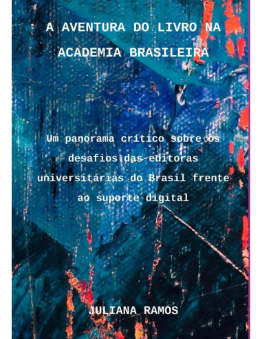 A Aventura Do Livro Na Academia Brasileira:Um panorama crítico sobre os desafios das editoras universitárias do Brasil frente ao suporte digital