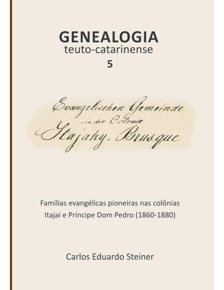 Genealogia Teuto-catarinense 5:Famílias evangélicas pioneiras nas colônias Itajaí e Príncipe Dom Pedro (1860-1880)