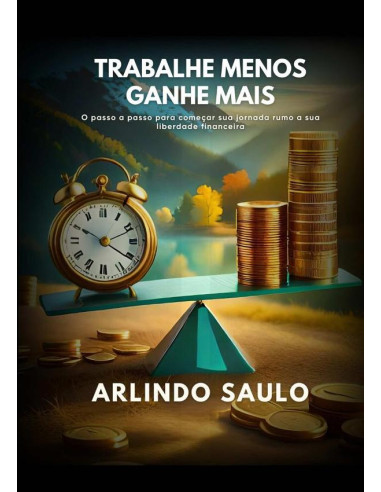 Trabalhe Menos E Ganhe Mais:Conquiste sua próxima fonte de renda mensal e crescente sem precisar trabalhar mais por isso investindo do zero, com segurança