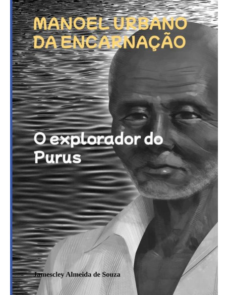 Manoel Urbano Da Encarnação:O explorador do Purus