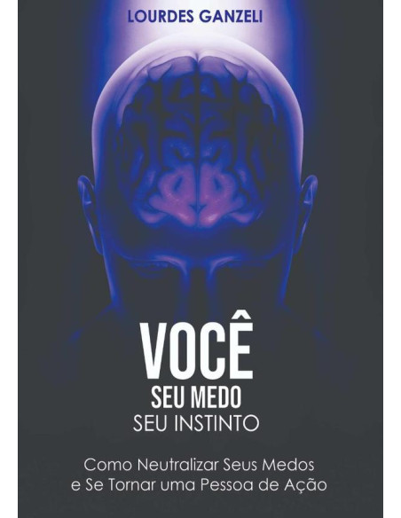 Você, Seu Medo, Seu Instinto:Como neutralizar seus medos e se tornar uma pessoa de ação