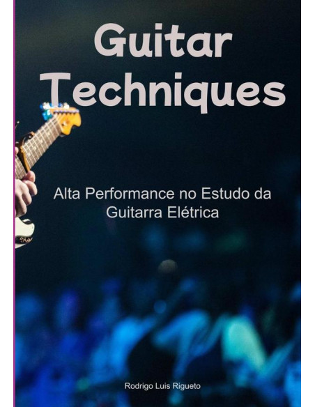 Guitar Technics:Alta Performance no Estudo da Guitarra Elétrica