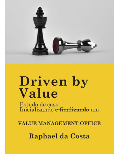 Driven By Value:Estudo de caso: Iniciando e finalizando um Value Management Office