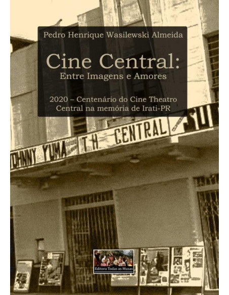 Cine Central: Entre Imagens E Amores:2020 – centenário do Cine Theatro Central na memória de Irati-PR