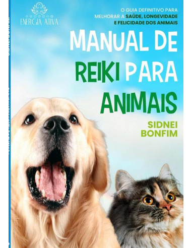 Manual De Reiki Para Animais:O Guia Definitivo Para Melhorar a Saúde, Longevidade e Felicidade dos Animais