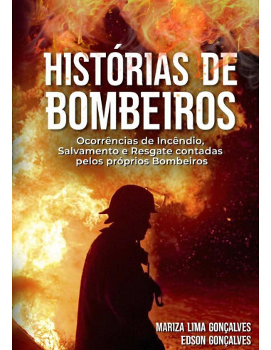 Histórias De Bombeiros:Ocorrências de Incêndio, Salvamento e Resgate contadas pelos próprios Bombeiros