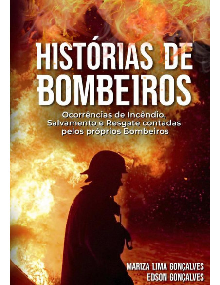 Histórias De Bombeiros:Ocorrências de Incêndio, Salvamento e Resgate contadas pelos próprios Bombeiros