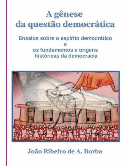 A Gênese Da Questão Democrática:Ensaios sobre o espírito democrático e os fundamentos e origens históricas da democracia