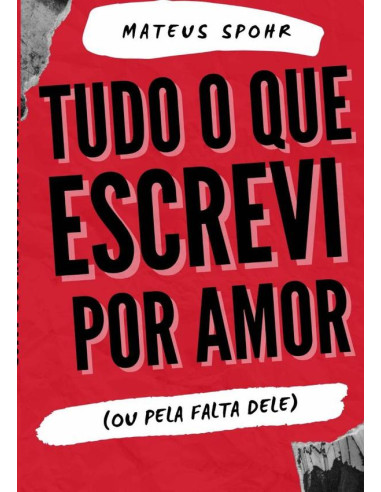 Tudo O Que Escrevi Por Amor:(OU PELA FALTA DELE)