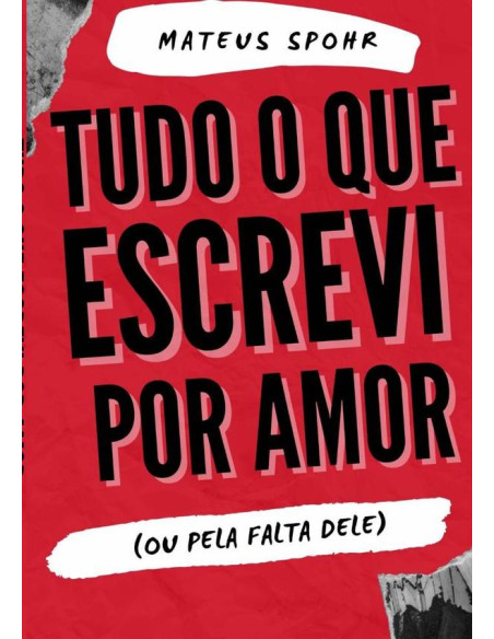 Tudo O Que Escrevi Por Amor:(OU PELA FALTA DELE)