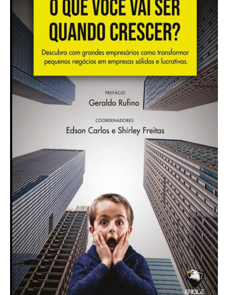 O Que Você Vai Ser Quando Crescer?:DESCUBRA COM GRANDES EMPRESÁRIOS COMO TRANSFORMAR NEGÓCIOS EM EMPRESAS SÓLIDAS E LUCRATIVAS