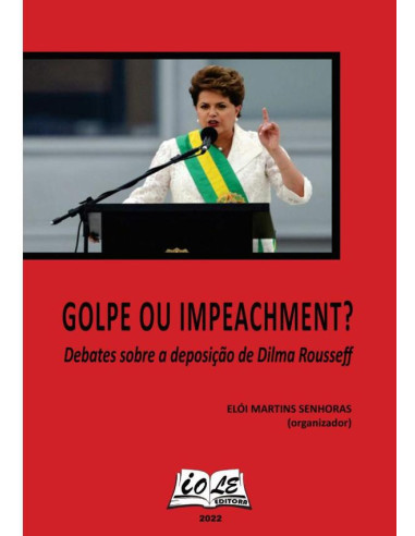 Golpe Ou Impeachment: Debates Sobre A Deposição De Dilma Rousseff