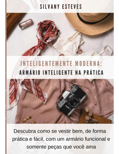 Inteligentemente Moderna: Armário Inteligente Na Prática:Descubra como se vestir bem, de forma prática e fácil, com um armário funcional e somente peças que você ama