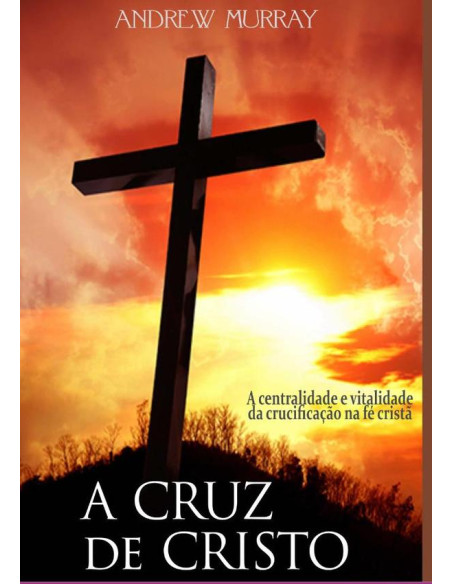 A Cruz De Cristo:A centralidade e vitalidade da crucificação na fé cristã