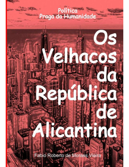 Os Velhacos Da República De Alicantina:Política, praga da humanidade, como a política se tornou uma nuvem de gafanhotos e os serviços públicos as plantações.