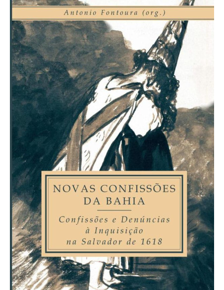 Novas Confissões Da Bahia:Confissões e Denúncias à Inquisição na Salvador de 1618