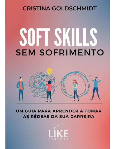 Soft Skills Sem Sofrimento:um guia para aprender a tomar as rédeas da sua carreira