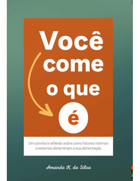 Você Come O Que É:Um convite à reflexão sobre como fatores internos e externos determinam a sua alimentação