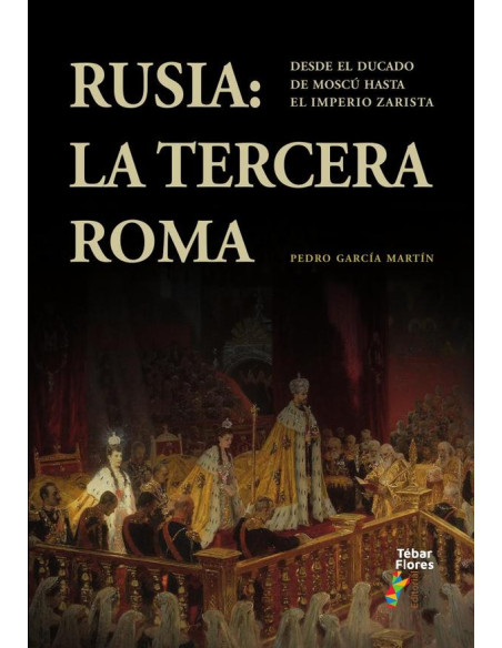 Rusia: la Tercera Roma:Desde el ducado de Moscú hasta el Imperio zarista