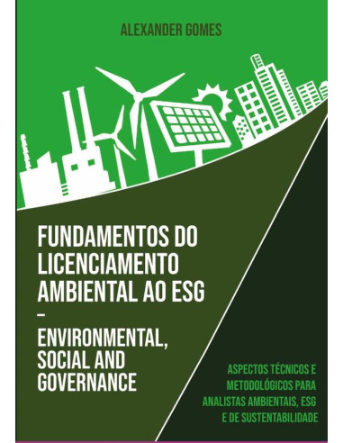 Fundamentos Do Licenciamento Ambiental Ao Esg – Environmental, Social And Governance:Aspectos Técnicos e Metodológicos para Analistas Ambientais, ESG e de Sustentabilidade