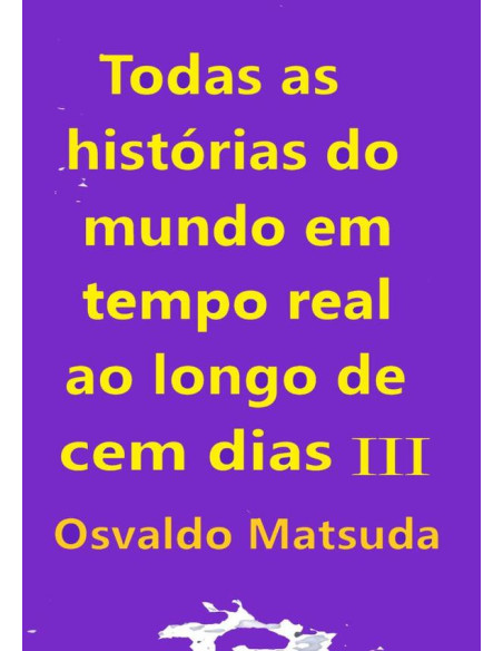 Todas As Histórias Do Mundo Em Tempo Real Ao Longo De Cem Dias Iii