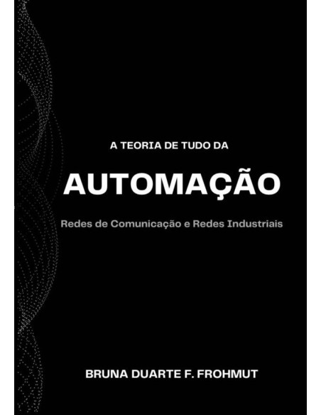 A Teoria De Tudo Da Automação:Redes de Comunicação e Redes Industriais