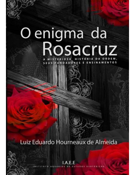 O Enigma Da Rosacruz:A misteriosa história da Ordem, seus fundadores e ensinamentos.