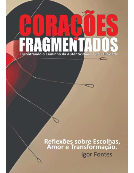 Corações Fragmentados:Encontrado o caminho da autenticidade e da felicidade Reflexões sobre escolhas, amor e transformação.