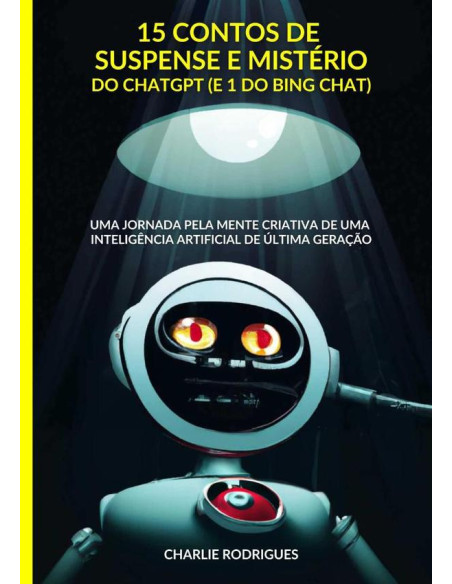 15 Contos De Suspense E Mistério Do Chatgpt (e 1 Do Bing Chat):Uma jornada pela mente criativa de uma inteligência artificial de última geração