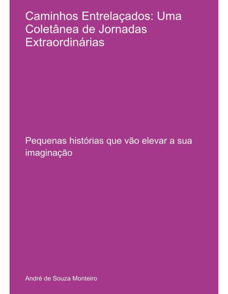 Caminhos Entrelaçados: Uma Coletânea De Jornadas Extraordinárias:Pequenas histórias que vão elevar a sua imaginação