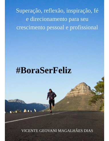 Bora Ser Feliz:Superações, reflexões, inspirações, direcionamentos e sugestões para seu crescimento pessoal e profissional