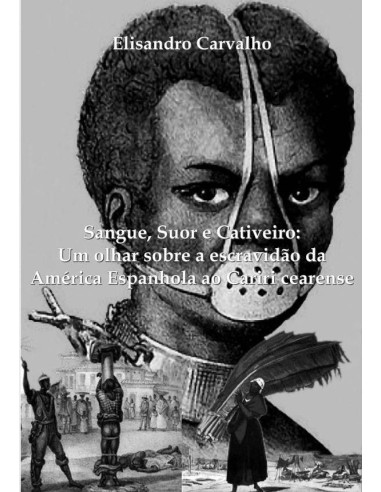 Sangue, Suor E Cativeiro: Um Olhar Sobre A Escravidão Da América Espanhola Ao Cariri Cearense